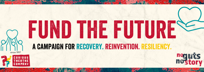 Banner from Curious Theatre Company's appeal, reading: Fund the Future, a campaign for recovery, reinvention, resiliency