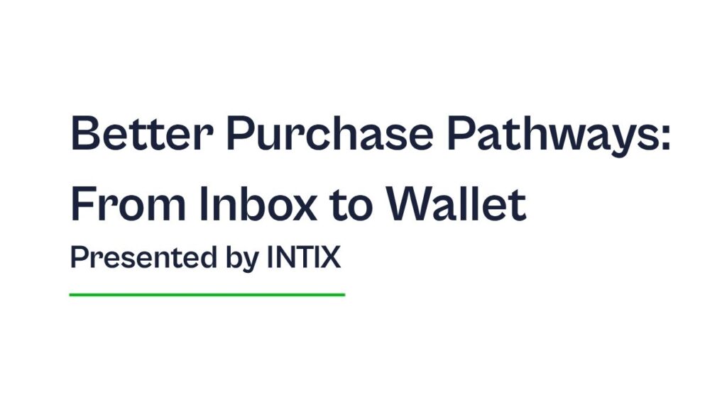 Making Access Easier: Better Purchase Pathways: From Inbox to Wallet, Presented by INTIX